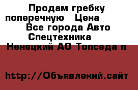 Продам гребку поперечную › Цена ­ 15 000 - Все города Авто » Спецтехника   . Ненецкий АО,Топседа п.